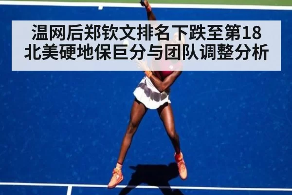 温网后郑钦文排名下跌至第18 北美硬地保巨分与团队调整分析