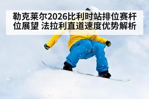 勒克莱尔2026比利时站排位赛杆位展望 法拉利直道速度优势解析