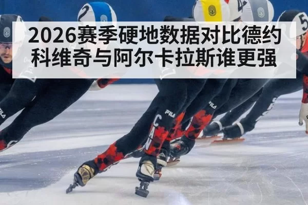2026赛季硬地数据对比德约科维奇与阿尔卡拉斯谁更强
