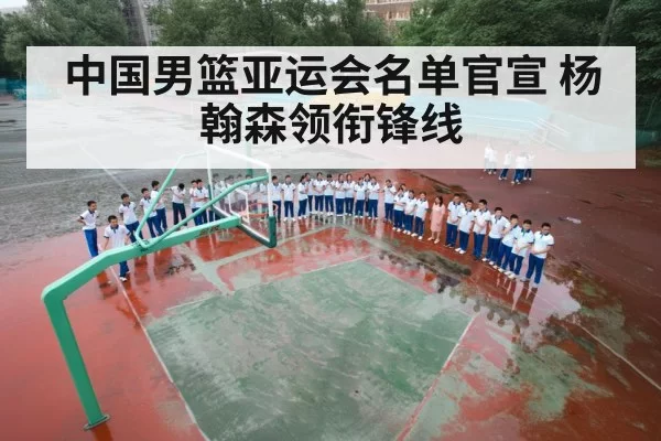 中国男篮亚运会名单官宣 杨翰森领衔锋线