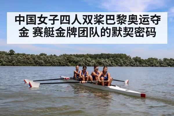 中国女子四人双桨巴黎奥运夺金 赛艇金牌团队的默契密码