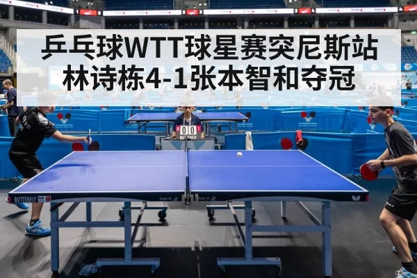 乒乓球WTT球星赛突尼斯站 林诗栋4-1张本智和夺冠