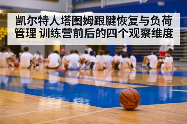 凯尔特人塔图姆跟腱恢复与负荷管理 训练营前后的四个观察维度